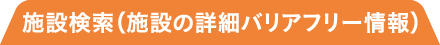 施設検索（施設の詳細バリアフリー情報）